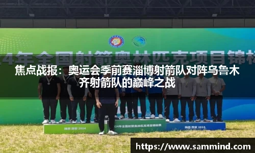 焦点战报：奥运会季前赛淄博射箭队对阵乌鲁木齐射箭队的巅峰之战