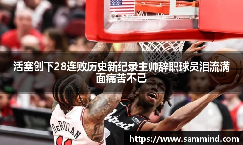 活塞创下28连败历史新纪录主帅辞职球员泪流满面痛苦不已